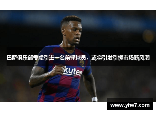 巴萨俱乐部考虑引进一名前锋球员，或将引发引援市场新风潮